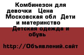 Комбинезон для девочки › Цена ­ 1 500 - Московская обл. Дети и материнство » Детская одежда и обувь   